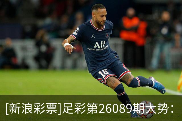 [新浪彩票]足彩第26089期大势：巴西大单防平